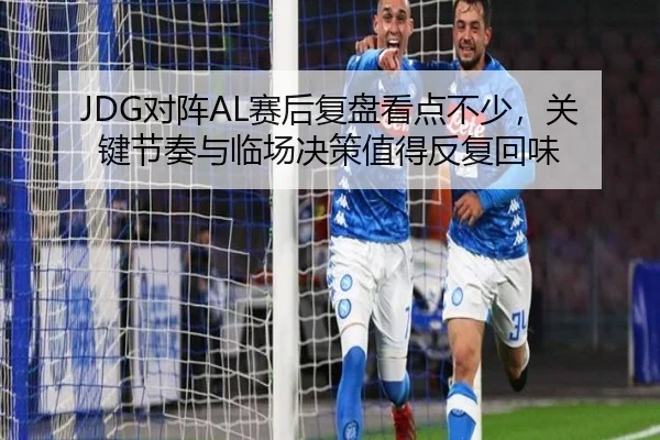 JDG对阵AL赛后复盘看点不少，关键节奏与临场决策值得反复回味 | kaiyun